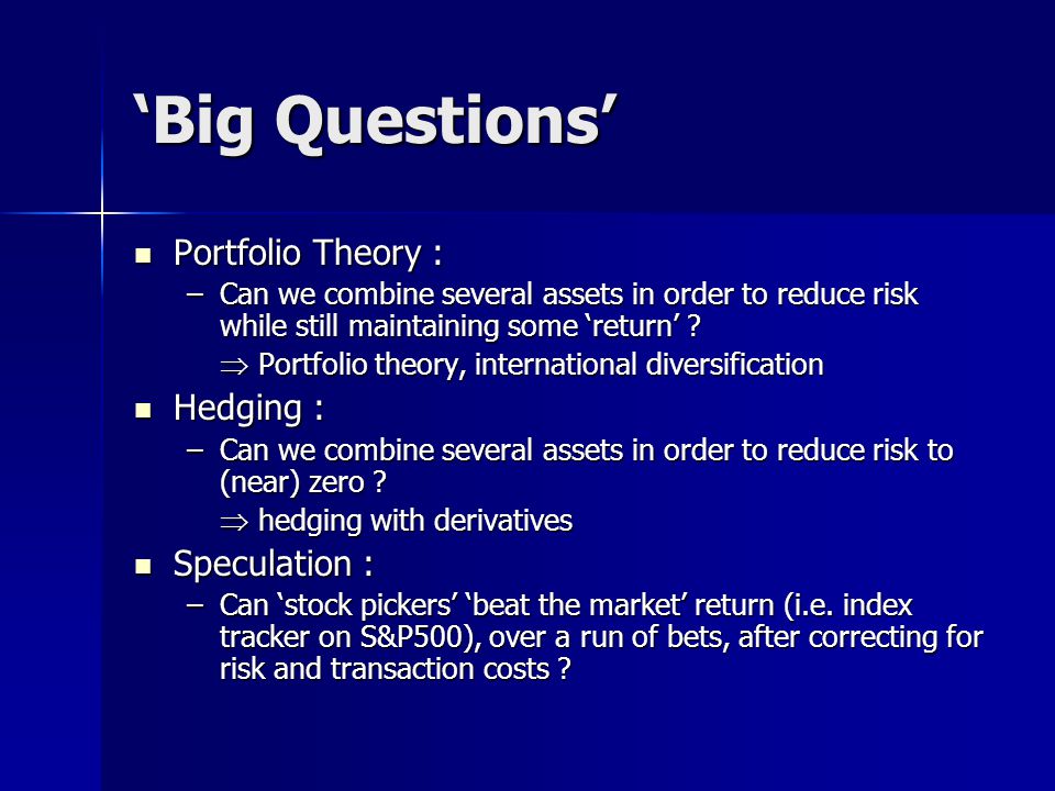 ‘Big Questions’ Portfolio Theory : Portfolio Theory : –Can we combine several assets in order to reduce risk while still maintaining some ‘return’ .