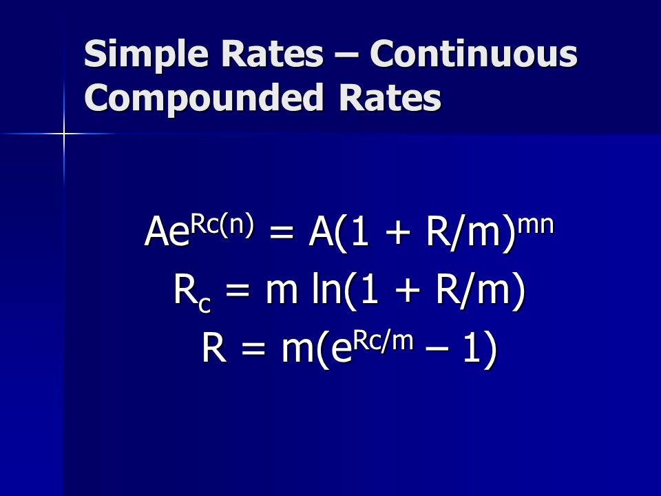 Simple Rates – Continuous Compounded Rates Ae Rc(n) = A(1 + R/m) mn R c = m ln(1 + R/m) R = m(e Rc/m – 1)