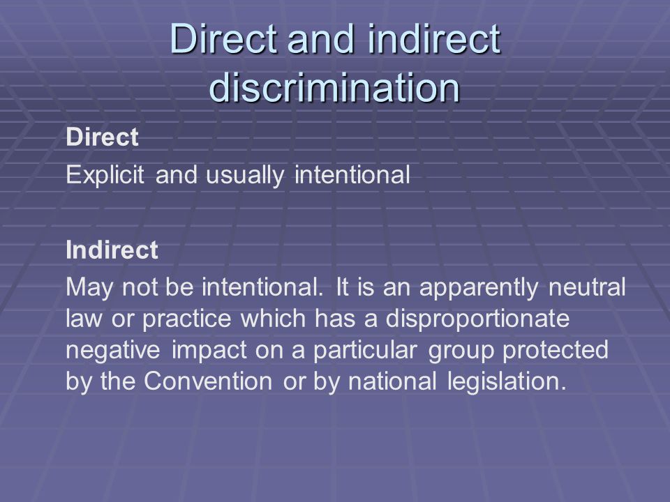 Direct and indirect discrimination Direct Explicit and usually intentional Indirect May not be intentional.