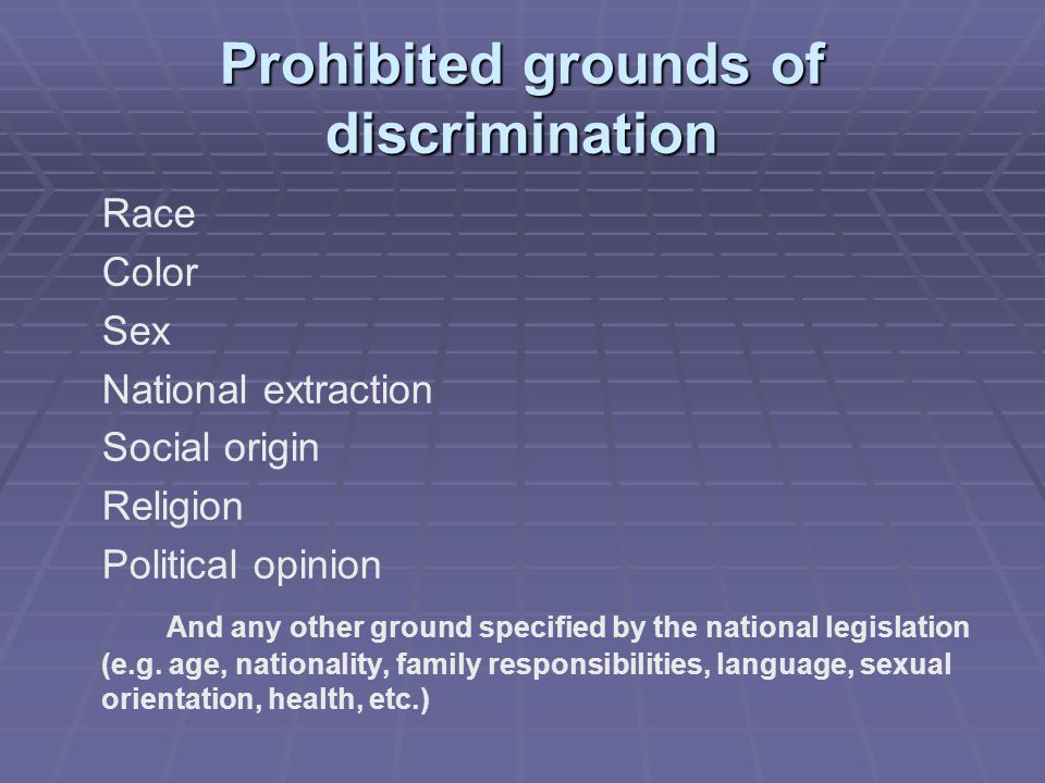Prohibited grounds of discrimination Race Color Sex National extraction Social origin Religion Political opinion And any other ground specified by the national legislation (e.g.