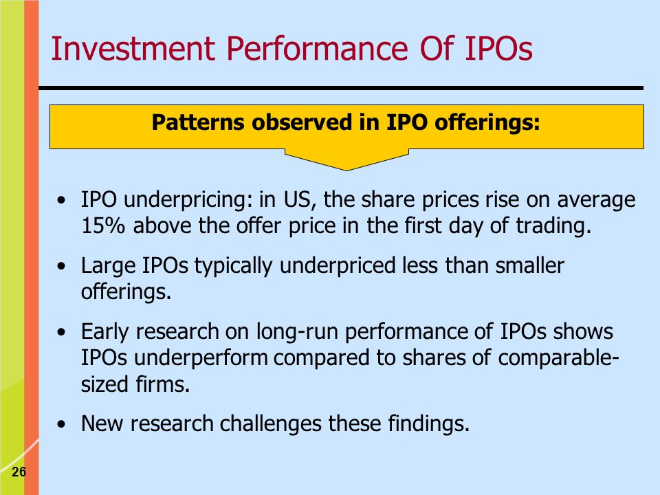 26 Patterns observed in IPO offerings: IPO underpricing: in US, the share prices rise on average 15% above the offer price in the first day of trading.