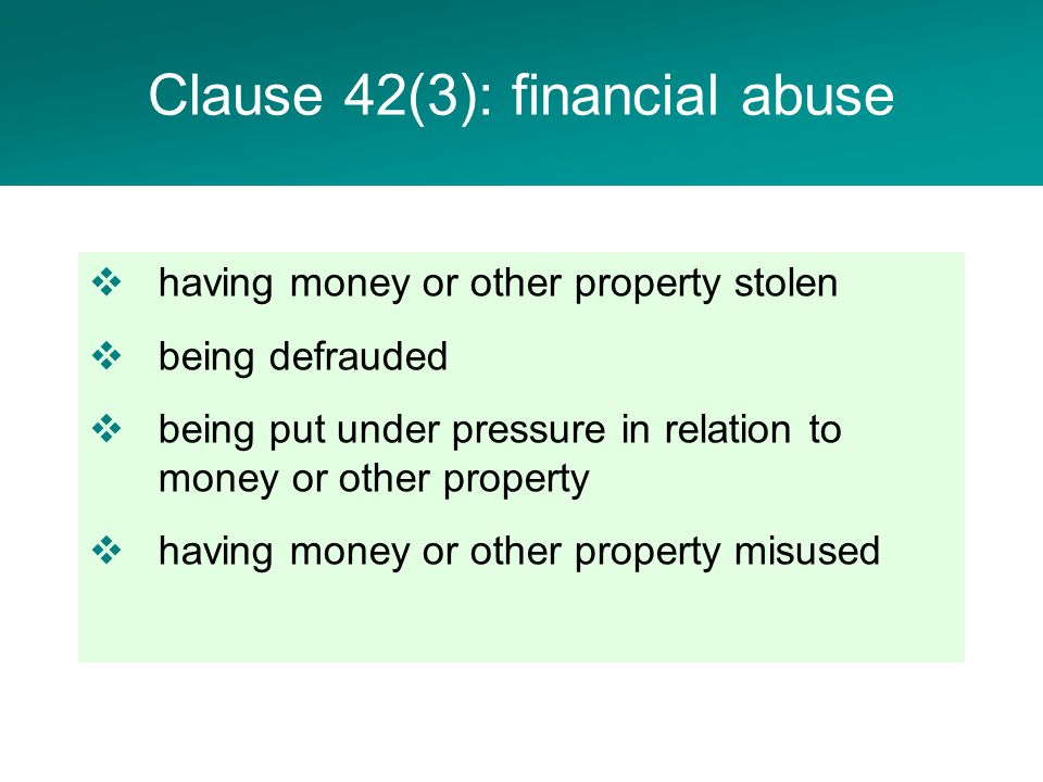  having money or other property stolen  being defrauded  being put under pressure in relation to money or other property  having money or other property misused Clause 42(3): financial abuse