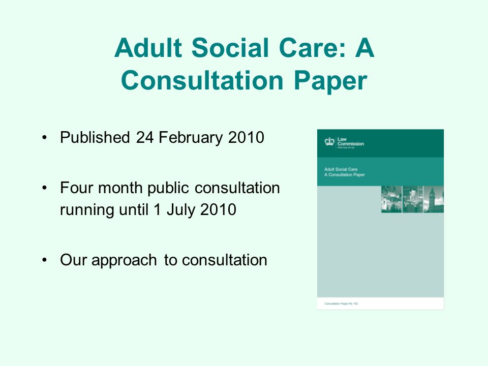 Adult Social Care: A Consultation Paper Published 24 February 2010 Four month public consultation running until 1 July 2010 Our approach to consultation