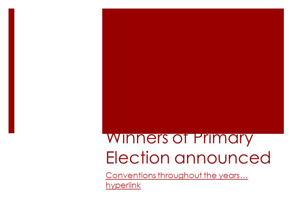 Winners of Primary Election announced Conventions throughout the years… hyperlink