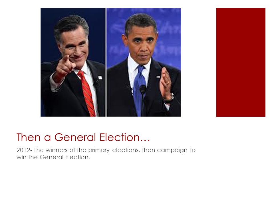 Then a General Election… The winners of the primary elections, then campaign to win the General Election.