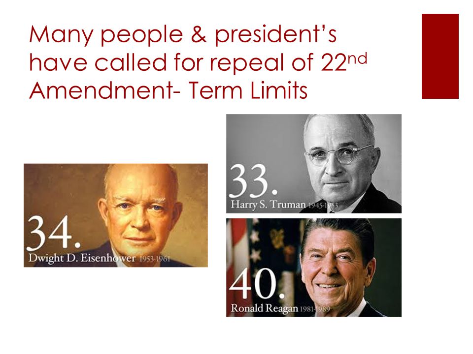 Many people & president’s have called for repeal of 22 nd Amendment- Term Limits