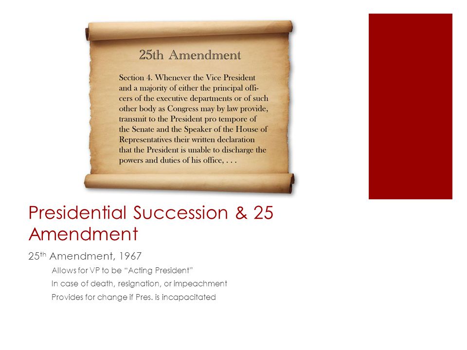 Presidential Succession & 25 Amendment 25 th Amendment, 1967 Allows for VP to be Acting President In case of death, resignation, or impeachment Provides for change if Pres.