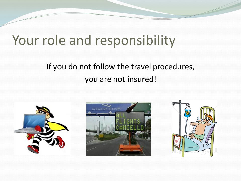 Your role and responsibility If you do not follow the travel procedures, you are not insured!