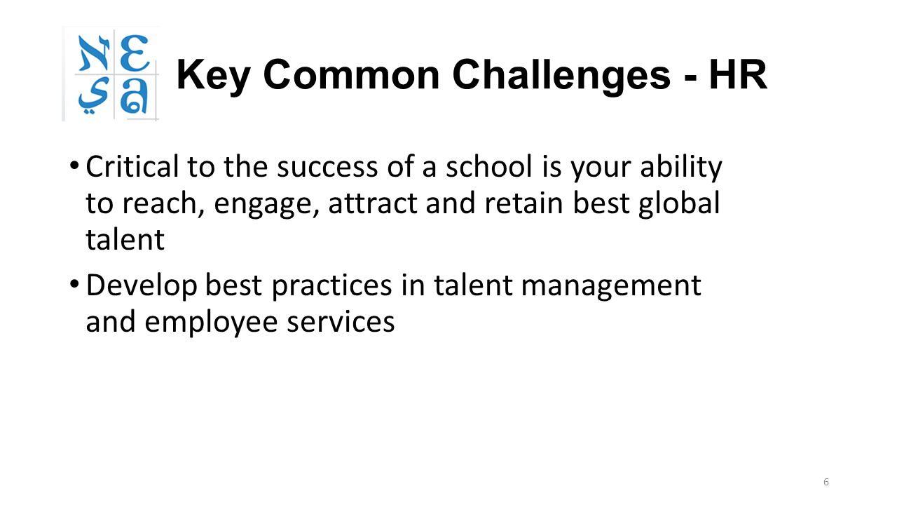 Key Common Challenges - HR Critical to the success of a school is your ability to reach, engage, attract and retain best global talent Develop best practices in talent management and employee services 6