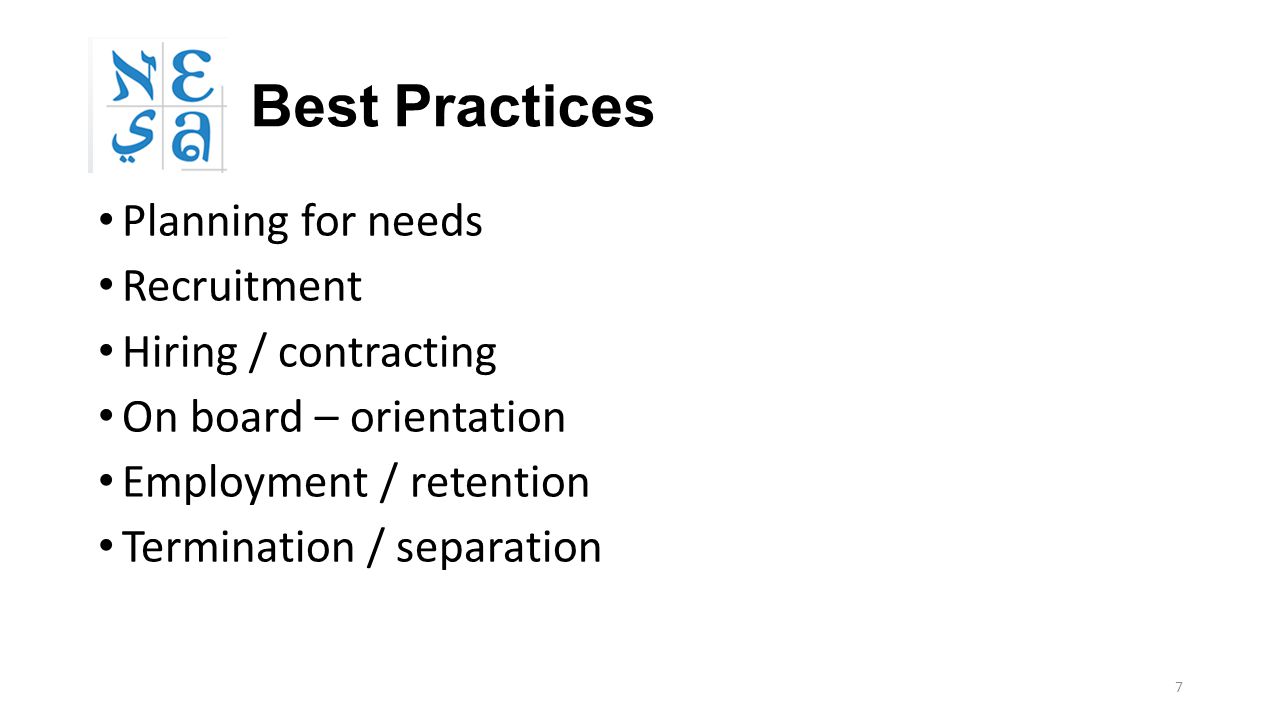 7 Best Practices Planning for needs Recruitment Hiring / contracting On board – orientation Employment / retention Termination / separation