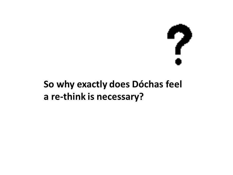 So why exactly does Dóchas feel a re-think is necessary