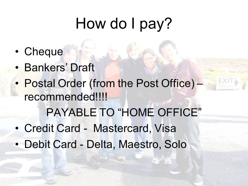 How do I pay. Cheque Bankers’ Draft Postal Order (from the Post Office) – recommended!!!.