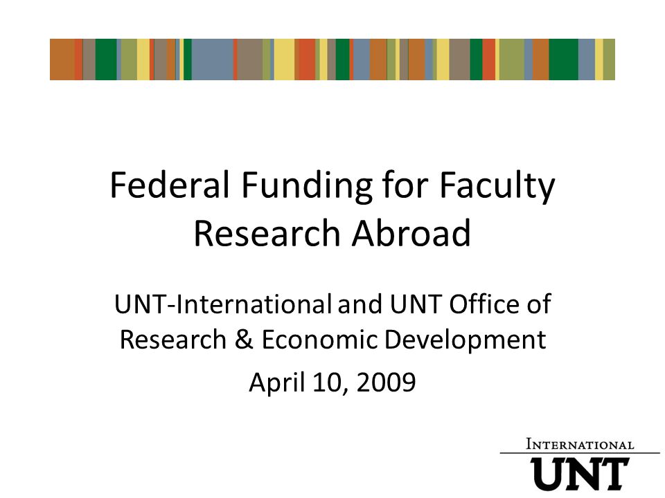 Federal Funding for Faculty Research Abroad UNT-International and UNT Office of Research & Economic Development April 10, 2009