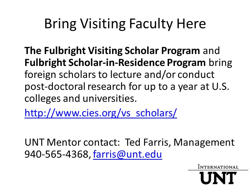 Bring Visiting Faculty Here The Fulbright Visiting Scholar Program and Fulbright Scholar-in-Residence Program bring foreign scholars to lecture and/or conduct post-doctoral research for up to a year at U.S.