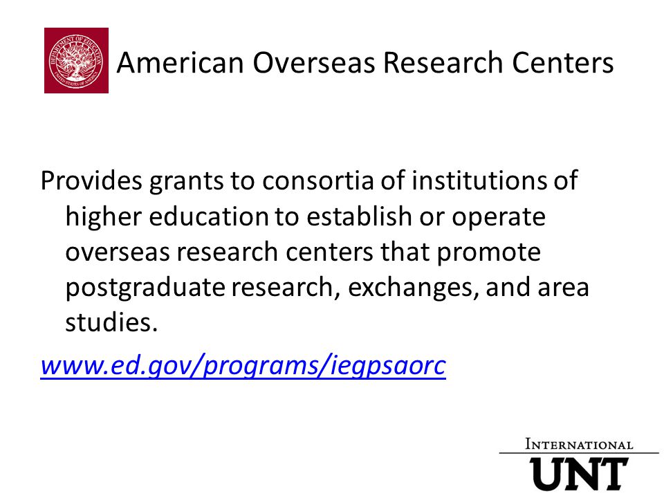 American Overseas Research Centers Provides grants to consortia of institutions of higher education to establish or operate overseas research centers that promote postgraduate research, exchanges, and area studies.