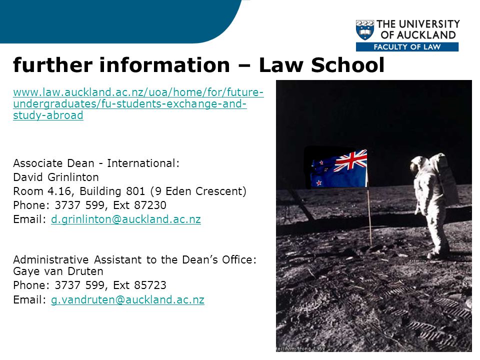 further information – Law School   undergraduates/fu-students-exchange-and- study-abroad Associate Dean - International: David Grinlinton Room 4.16, Building 801 (9 Eden Crescent) Phone: , Ext Administrative Assistant to the Dean’s Office: Gaye van Druten Phone: , Ext