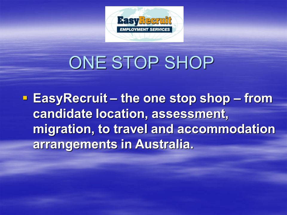 ONE STOP SHOP EEEEasyRecruit – the one stop shop – from candidate location, assessment, migration, to travel and accommodation arrangements in Australia.