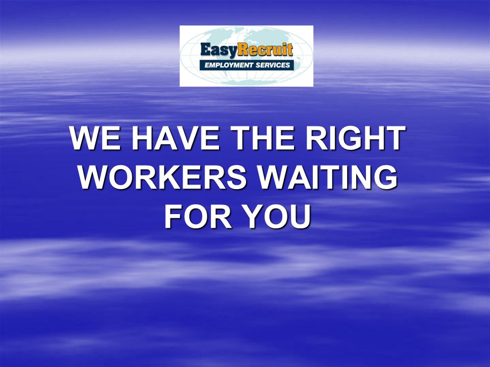 WE HAVE THE RIGHT WORKERS WAITING FOR YOU