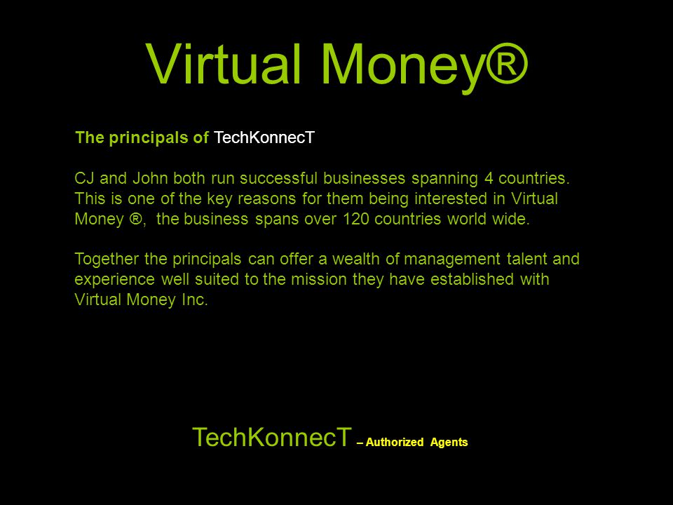 Virtual Money® The principals of TechKonnecT CJ and John both run successful businesses spanning 4 countries.