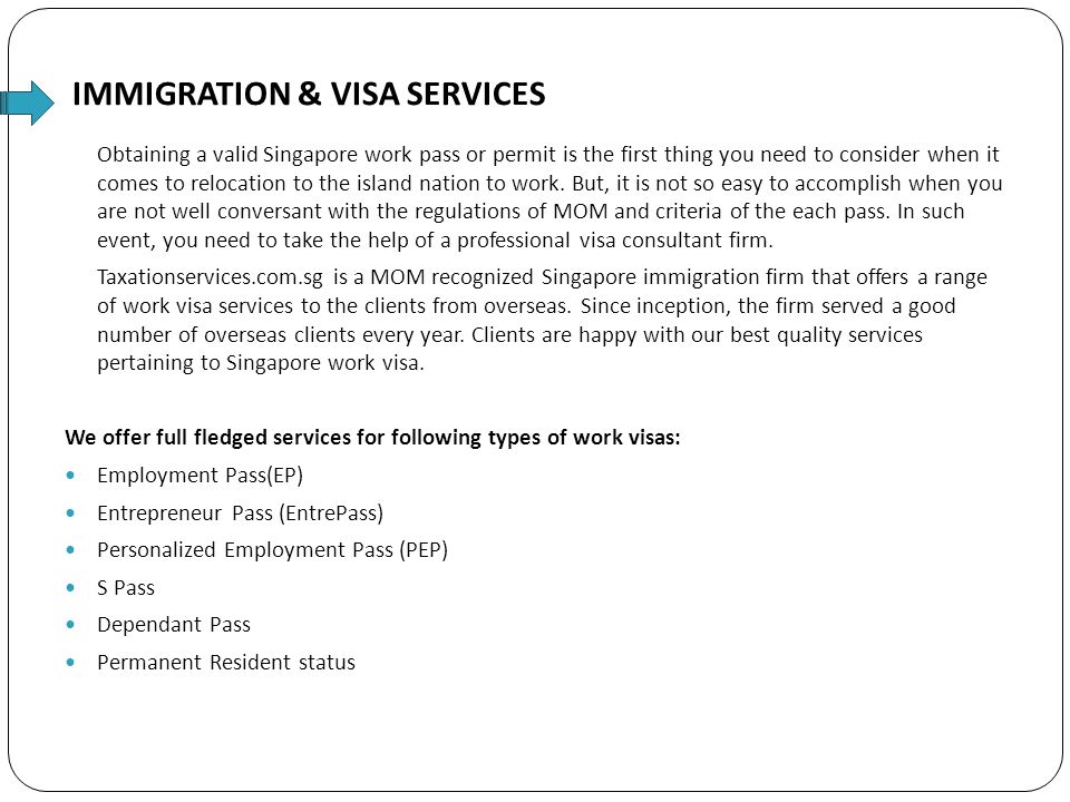 IMMIGRATION & VISA SERVICES Obtaining a valid Singapore work pass or permit is the first thing you need to consider when it comes to relocation to the island nation to work.