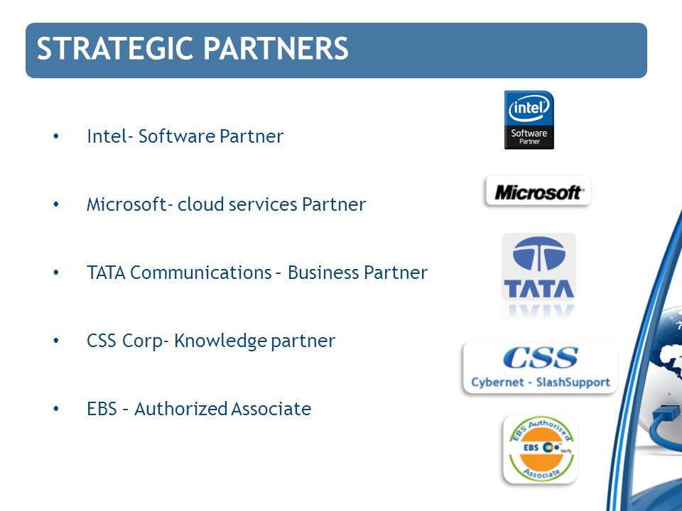 STRATEGIC PARTNERS Intel- Software Partner Microsoft- cloud services Partner TATA Communications – Business Partner CSS Corp- Knowledge partner EBS – Authorized Associate
