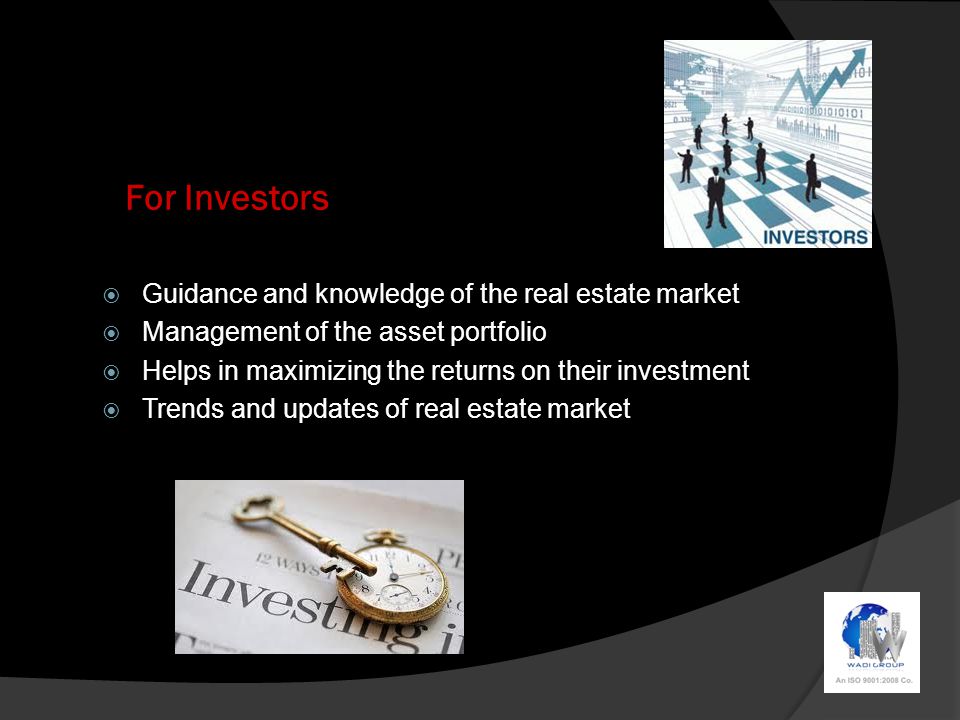 For Investors  Guidance and knowledge of the real estate market  Management of the asset portfolio  Helps in maximizing the returns on their investment  Trends and updates of real estate market