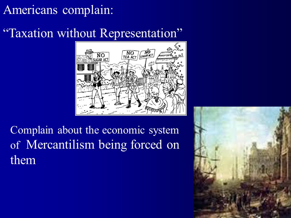 Americans complain: Taxation without Representation Complain about the economic system of Mercantilism being forced on them