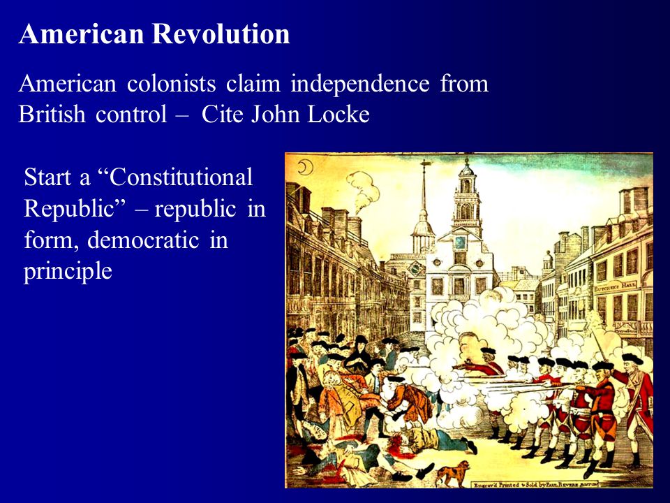 American Revolution American colonists claim independence from British control – Cite John Locke Start a Constitutional Republic – republic in form, democratic in principle