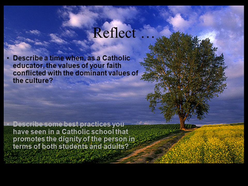 Reflect … Describe a time when, as a Catholic educator, the values of your faith conflicted with the dominant values of the culture.