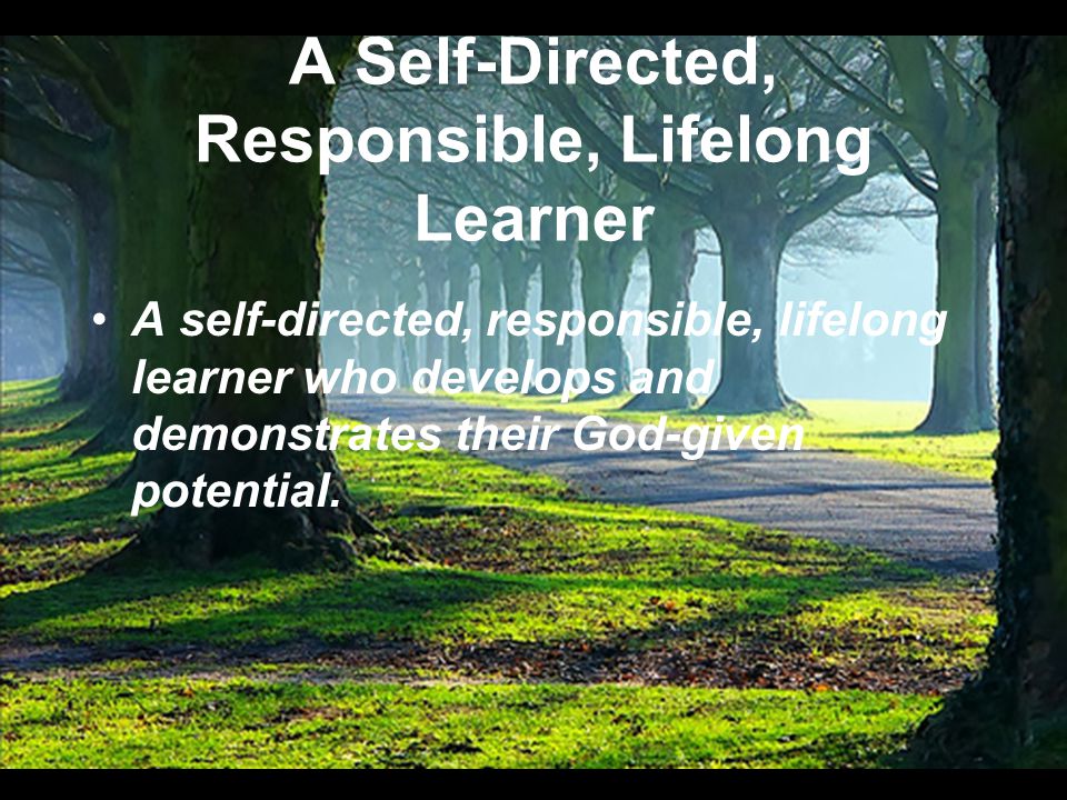 A Self-Directed, Responsible, Lifelong Learner A self-directed, responsible, lifelong learner who develops and demonstrates their God-given potential.