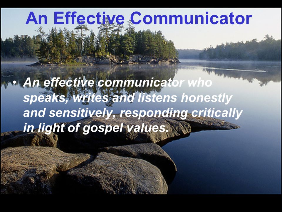 An Effective Communicator An effective communicator who speaks, writes and listens honestly and sensitively, responding critically in light of gospel values.