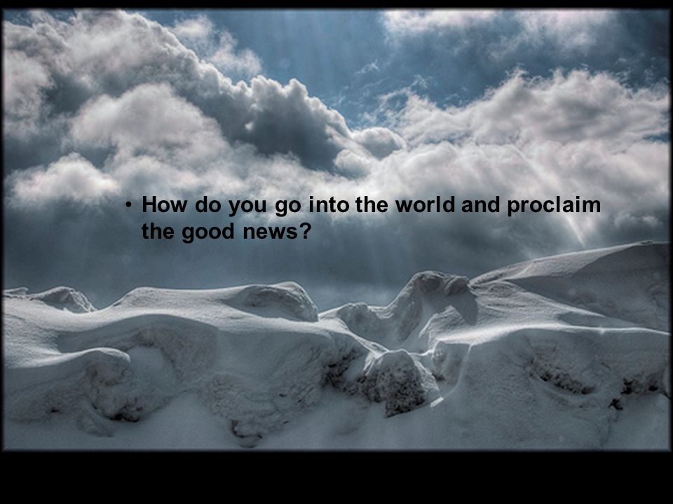 How do you go into the world and proclaim the good news