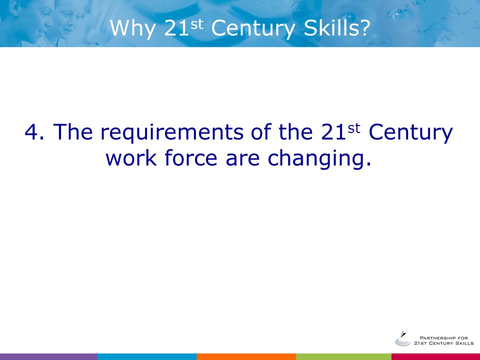 4. The requirements of the 21 st Century work force are changing.