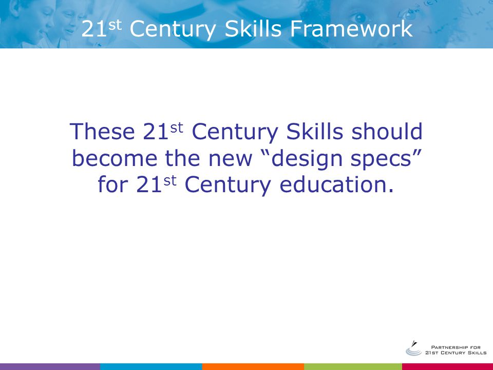 These 21 st Century Skills should become the new design specs for 21 st Century education.