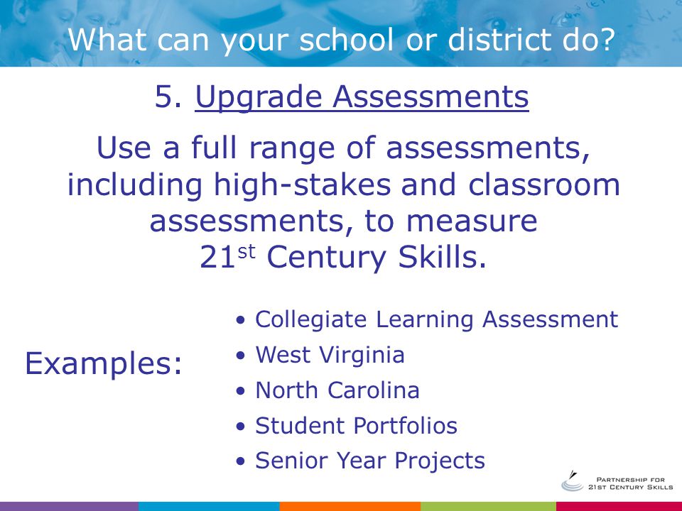 Use a full range of assessments, including high-stakes and classroom assessments, to measure 21 st Century Skills.