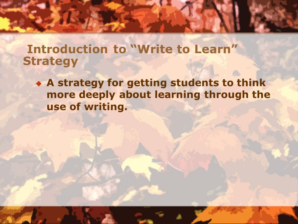 Introduction to Write to Learn Strategy  A strategy for getting students to think more deeply about learning through the use of writing.