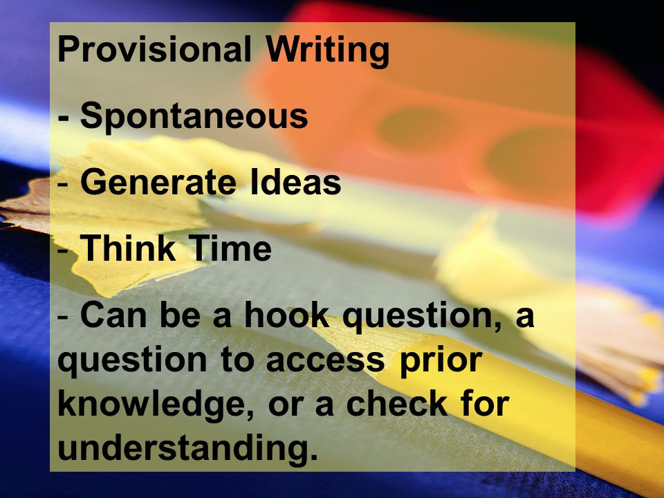 Provisional Writing - Spontaneous - Generate Ideas - Think Time - Can be a hook question, a question to access prior knowledge, or a check for understanding.