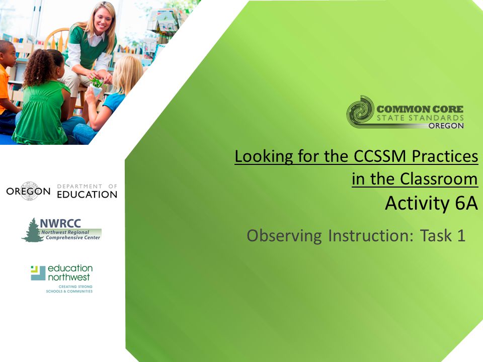 Observing Instruction: Task 1 Looking for the CCSSM Practices in the Classroom Activity 6A