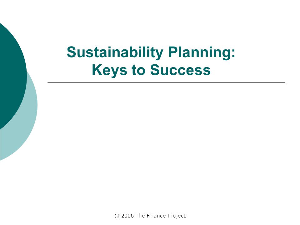 © 2006 The Finance Project Sustainability Planning: Keys to Success