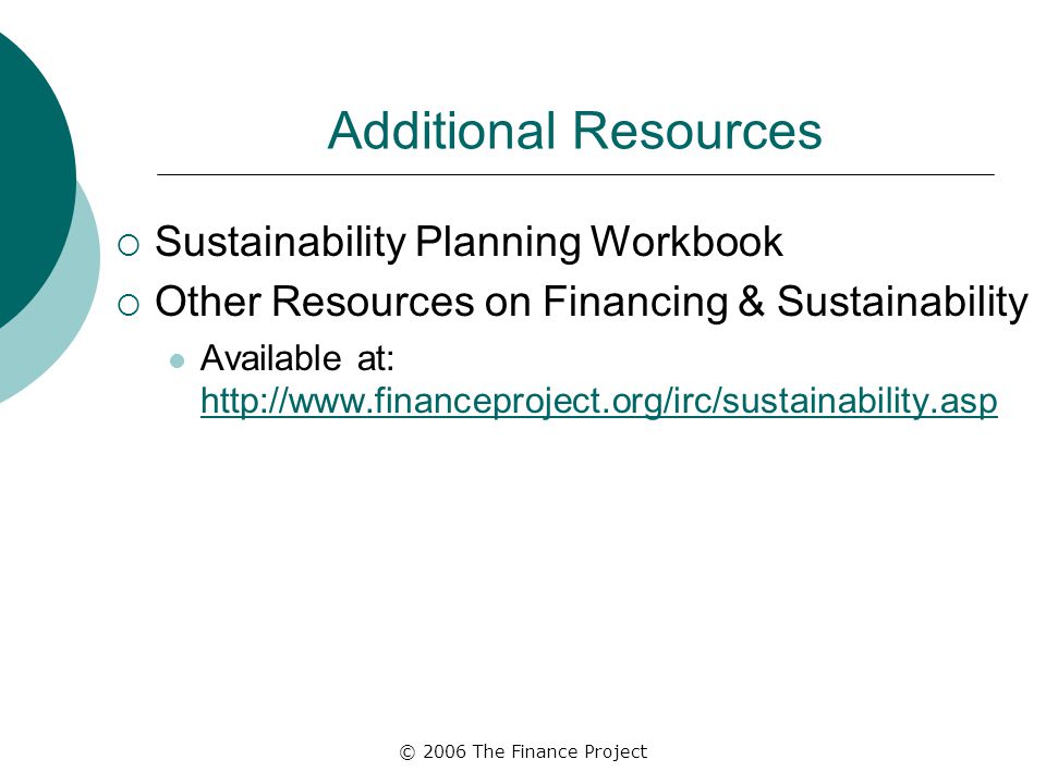 © 2006 The Finance Project Additional Resources  Sustainability Planning Workbook  Other Resources on Financing & Sustainability Available at: