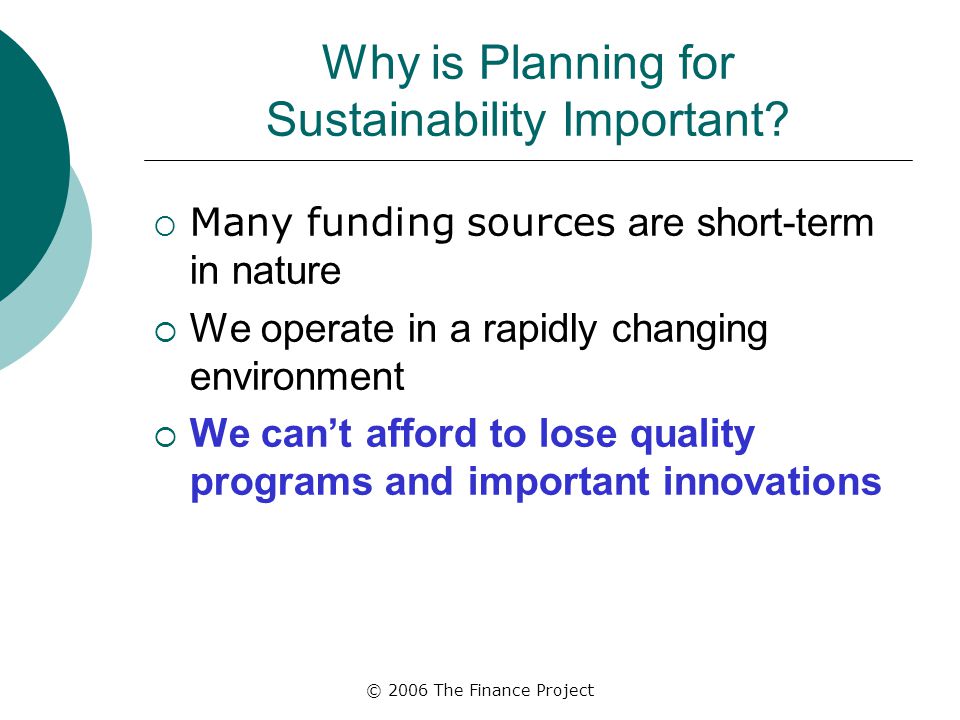 © 2006 The Finance Project Why is Planning for Sustainability Important.