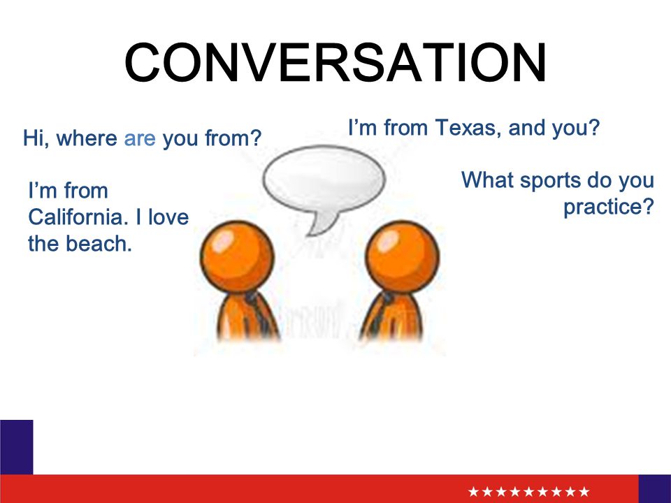 CONVERSATION Hi, where are you from. I’m from Texas, and you.