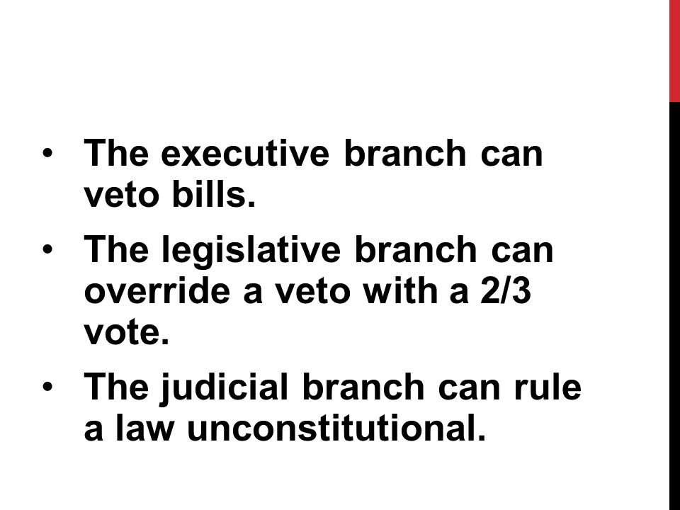 The executive branch can veto bills. The legislative branch can override a veto with a 2/3 vote.