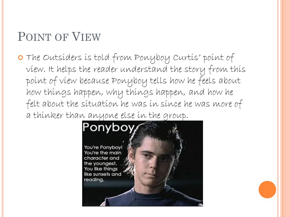 P OINT OF V IEW The Outsiders is told from Ponyboy Curtis’ point of view.