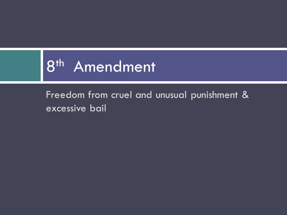 Freedom from cruel and unusual punishment & excessive bail 8 th Amendment