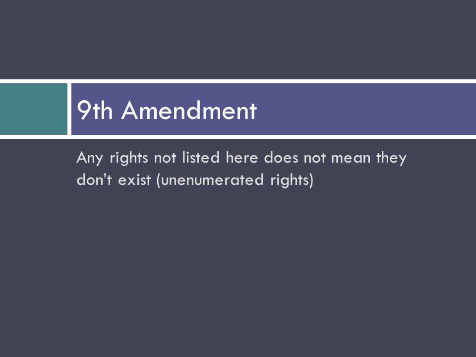 Any rights not listed here does not mean they don’t exist (unenumerated rights) 9th Amendment
