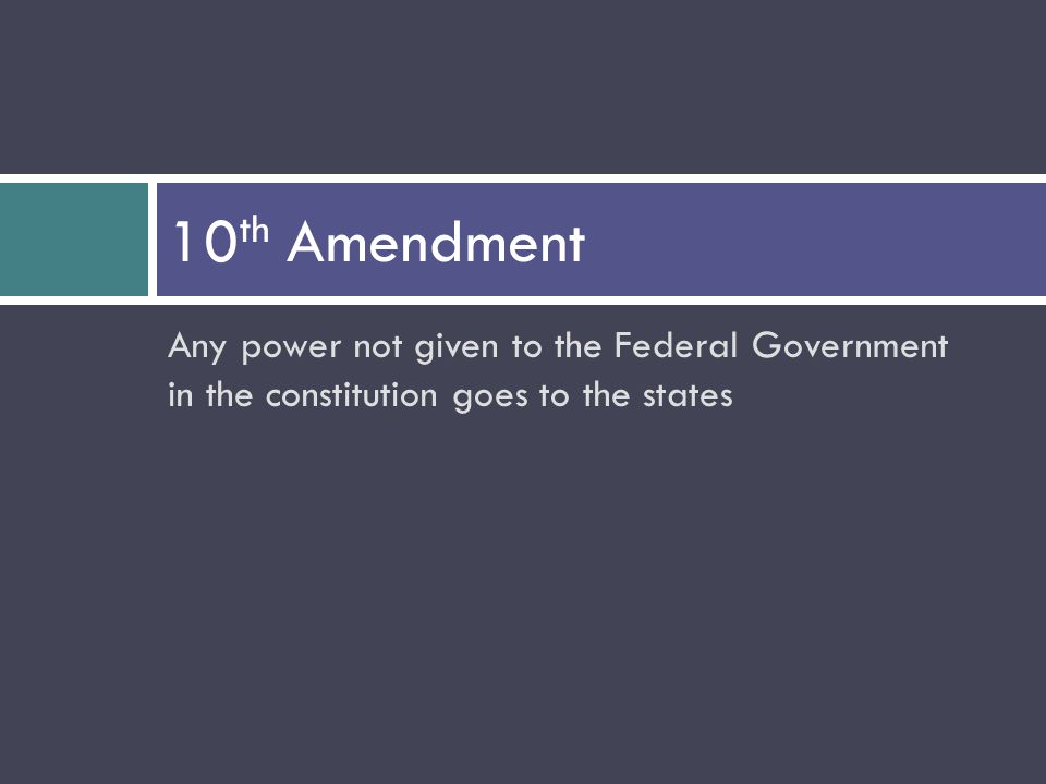 Any power not given to the Federal Government in the constitution goes to the states 10 th Amendment