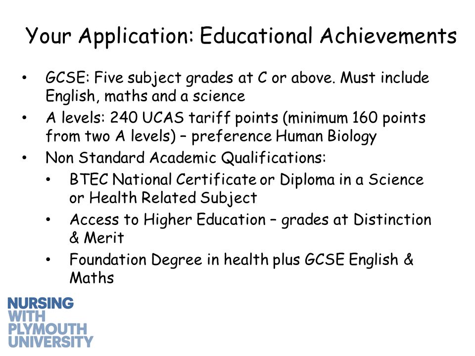 Your Application: Educational Achievements GCSE: Five subject grades at C or above.