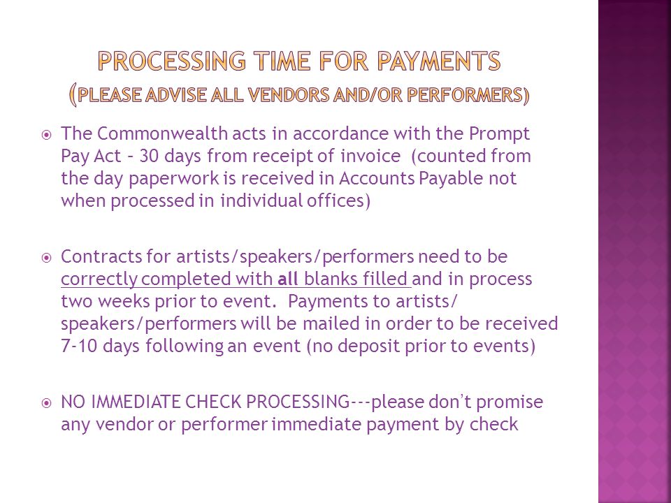  The Commonwealth acts in accordance with the Prompt Pay Act – 30 days from receipt of invoice (counted from the day paperwork is received in Accounts Payable not when processed in individual offices)  Contracts for artists/speakers/performers need to be correctly completed with all blanks filled and in process two weeks prior to event.