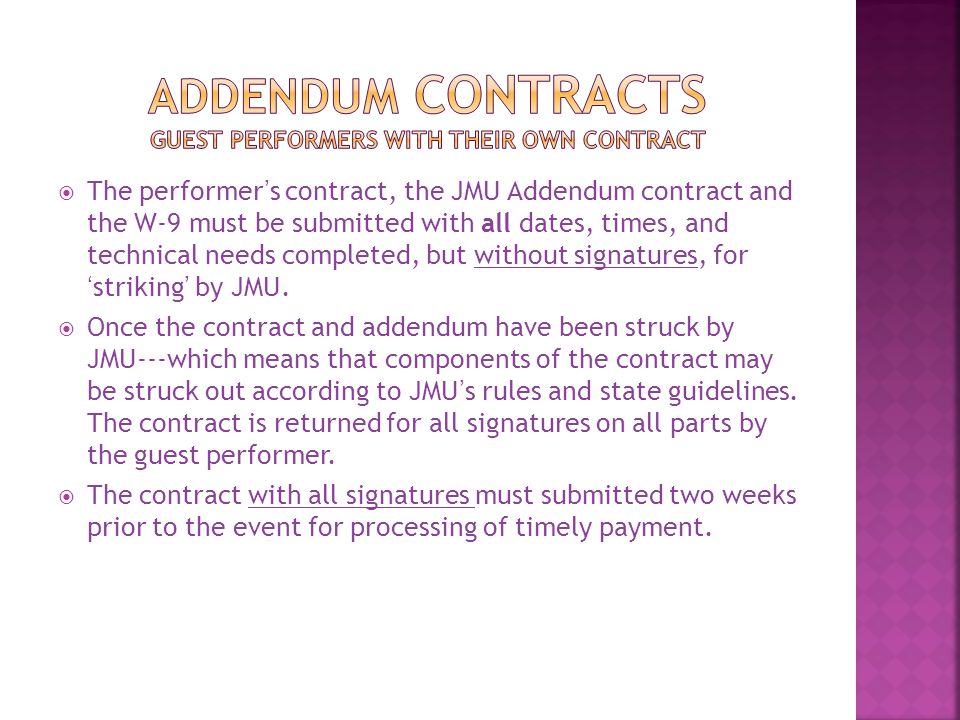  The performer’s contract, the JMU Addendum contract and the W-9 must be submitted with all dates, times, and technical needs completed, but without signatures, for ‘striking’ by JMU.